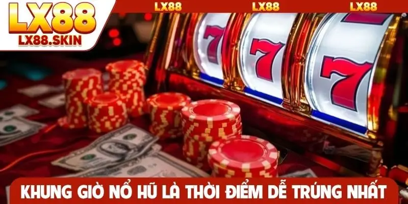 Khung giờ nổ hũ là thời điểm dễ trúng jackpot nhất