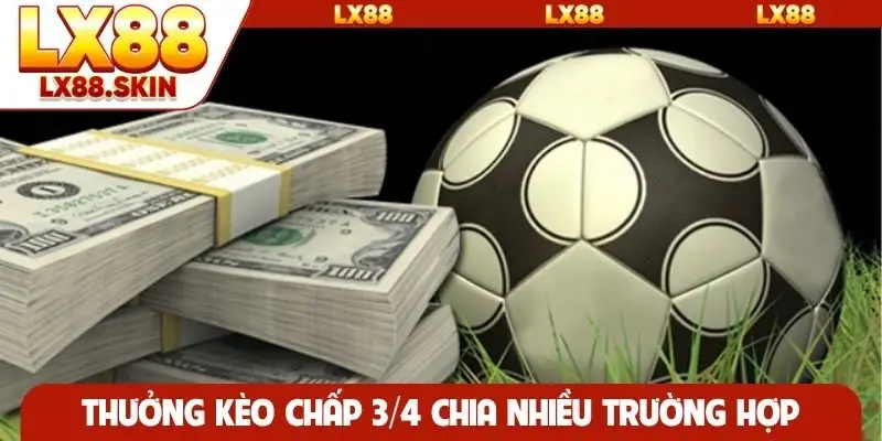 Thưởng kèo chấp 3/4 chia nhiều trường hợp